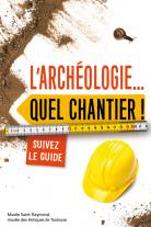 L'archéologie... Quel chantier ! Suivez le guide, Toulouse : Musée Saint-Raymond, 2016